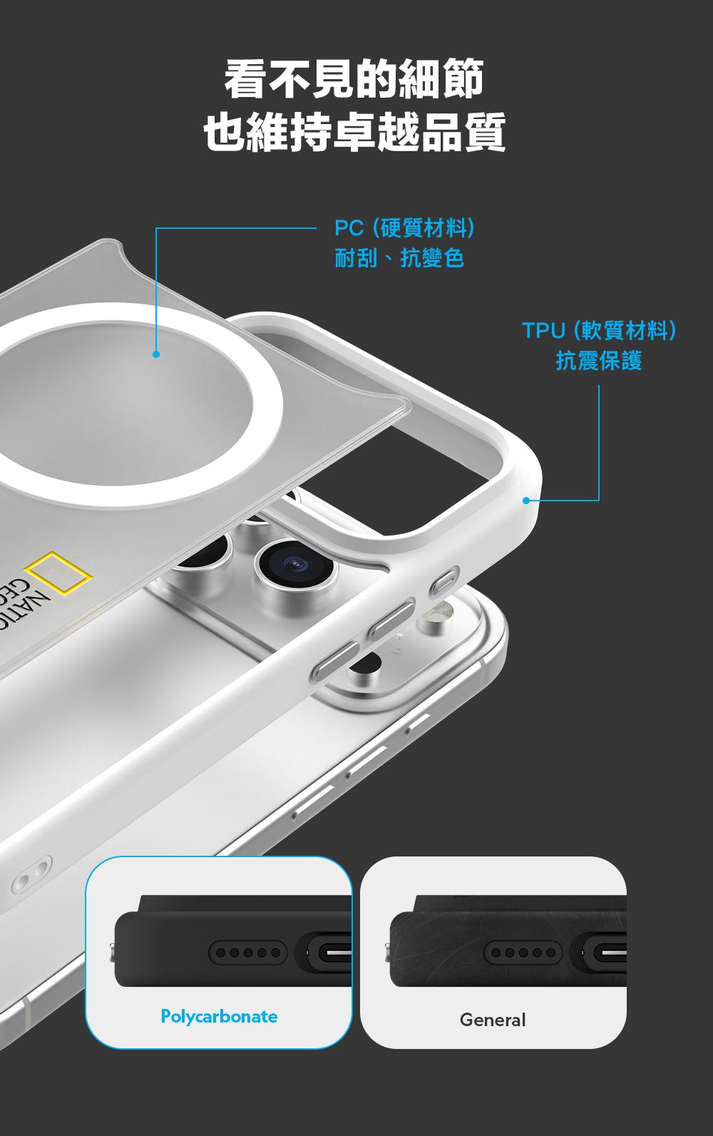 看不見的細節也維持卓越品質PC (硬質材料)耐刮、抗變色TPU (軟質材料)抗震保護PolycarbonateGeneral