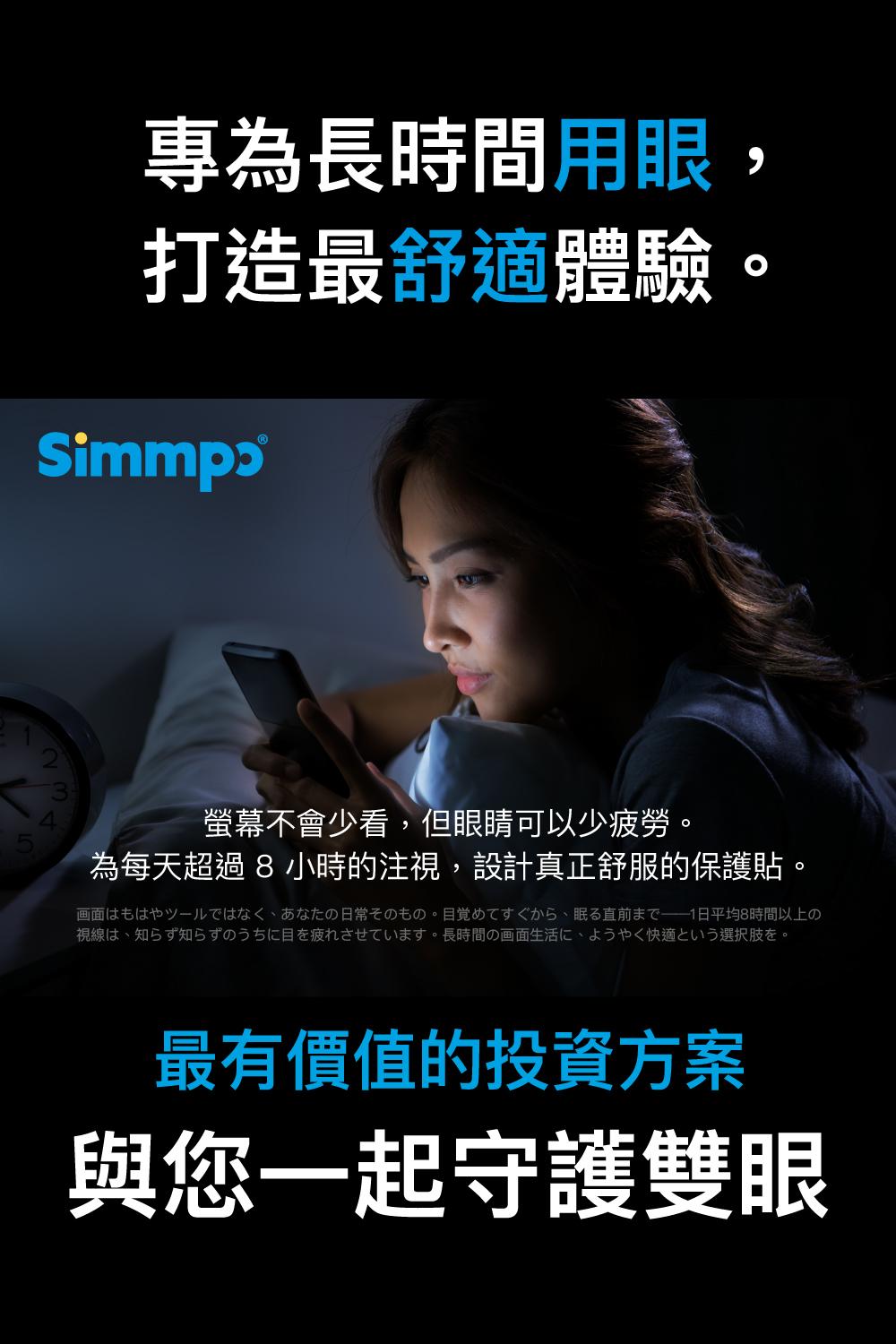 專為長時間用眼,打造最舒適體驗螢幕不會少看,但眼睛可以少疲勞。為每天超過8小時的注視,設計真正舒服的保護貼。の日常のの。1日平均8時間以上の視線は知らず知らずのうちに目を疲れさせています。 長時間の画面生活に、ようやく快適という選択肢を。最有價值的投資方案與您一起守護雙眼
