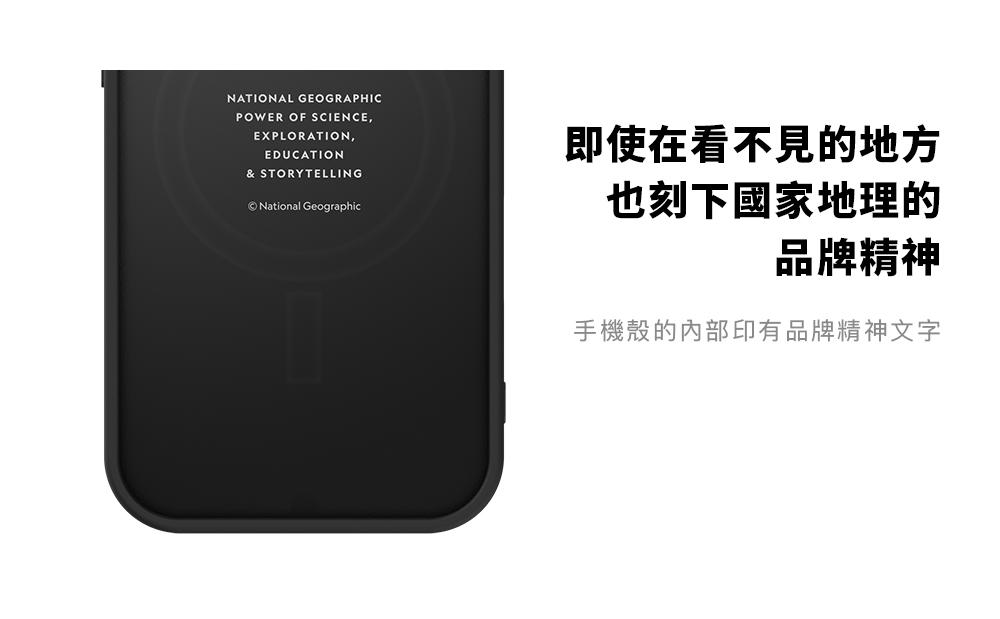 NATIONAL GEOGRAPHICPOWER OF SCIENCEEXPLORATION,EDUCATION& STORYTELLINGNational Geographic即使在看不見的地方也刻下國家地理的品牌精神手機殼的內部印有品牌精神文字