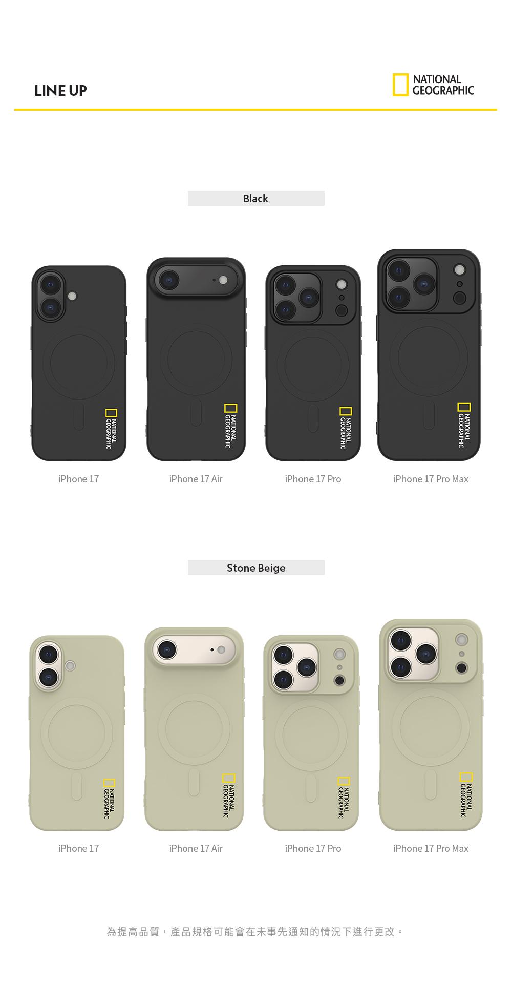LINE UPBlackNATINALCGEOGRAPHINATIONAL iPhone 17iPhone 17 AiriPhone 17 ProiPhone 17 Pro Max Stone BeigeOGEOGRAPHICNATIONALGEOGRAPHICNATIONALGEOGRAPHICiPhone 17iPhone 17 AiriPhone 17 ProiPhone 17 Pro Max為提高品質,產品規格可能會在未事先通知的情況下進行更改。