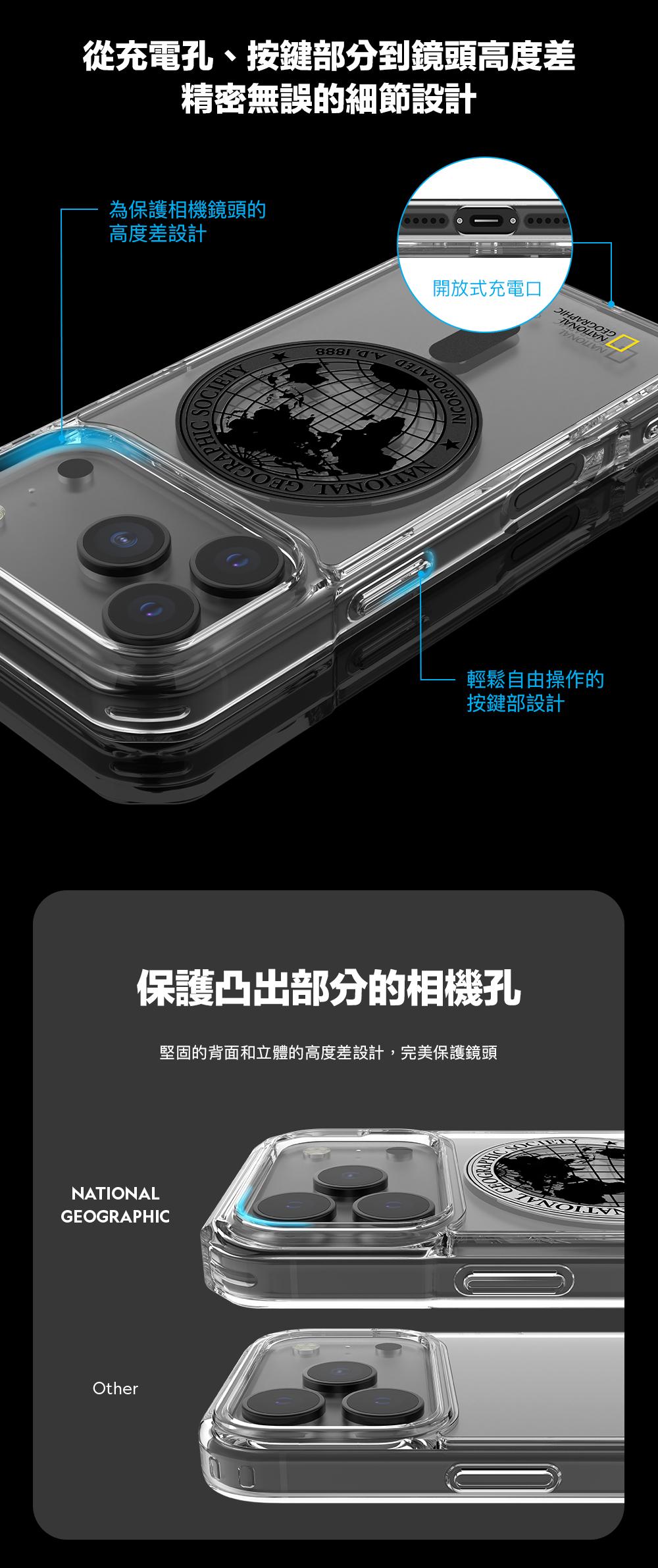 從充電孔、按鍵部分到鏡頭高度差精密無誤的細節設計為保護相機鏡頭的高度差設計 開放式充電口輕鬆自由操作的按鍵部設計保護凸出部分的相機孔NATIONALGEOGRAPHICOther堅固的背面和立體的高度差設計,完美保護鏡頭