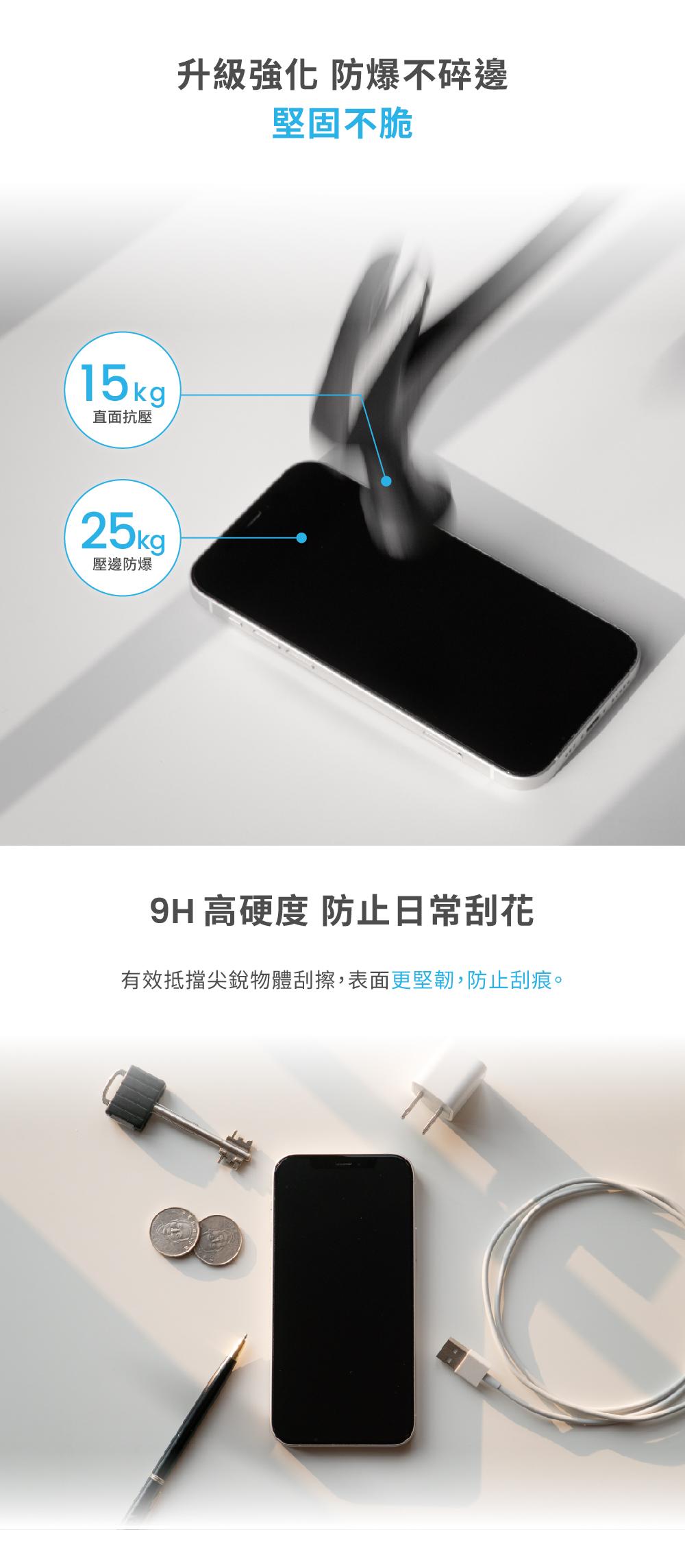 15kg直面抗壓25kg壓邊防爆升級 防爆不碎邊堅固不脆9H 高硬度 防止日常刮花有效抵擋尖銳物體刮擦,表面更堅韌,防止刮痕。