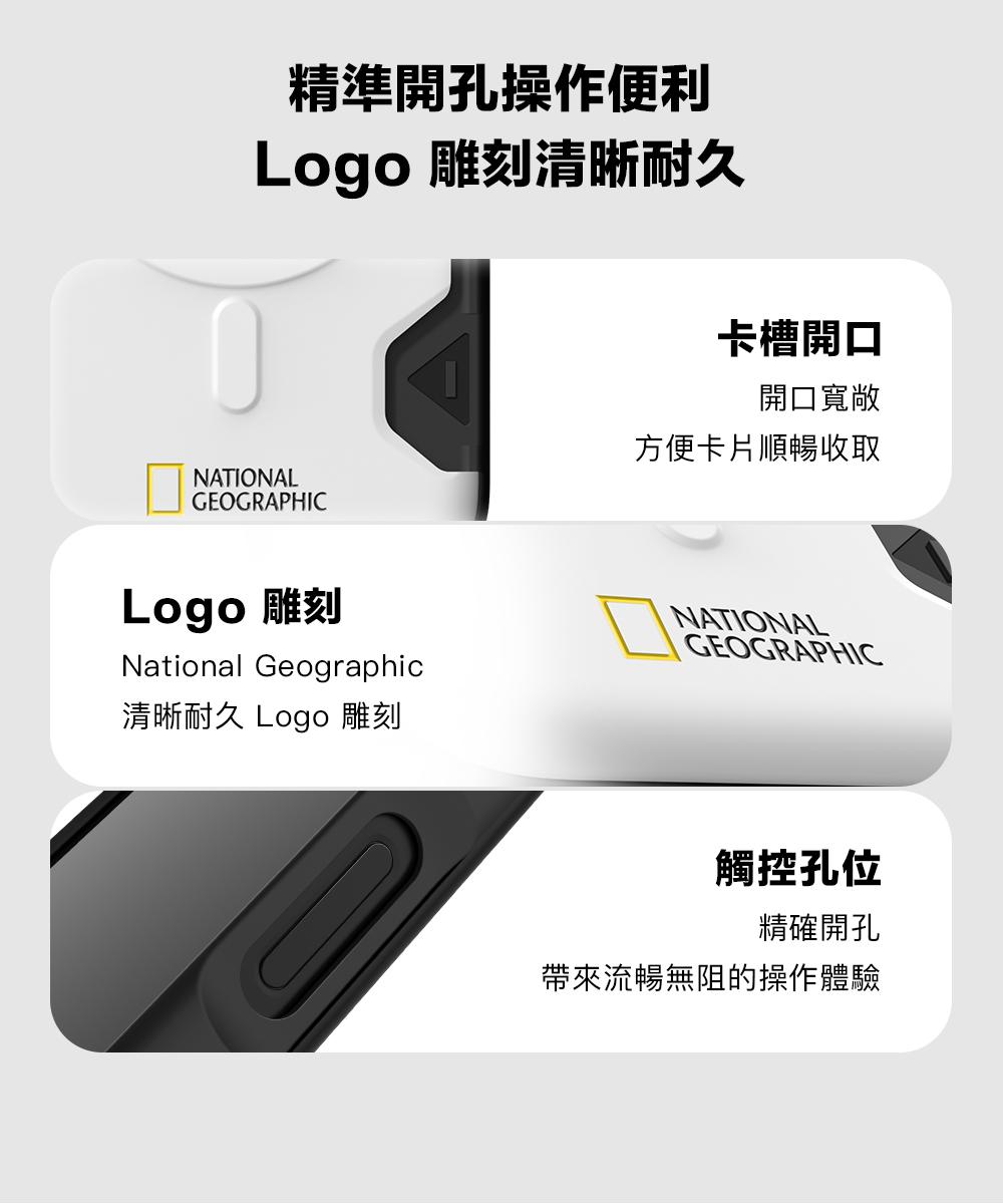 精準開孔操作便利Logo 雕刻清晰耐久NATIONALGEOGRAPHICLogo 雕刻National Geographic清晰耐久 Logo 雕刻卡槽開口開口寬敞方便卡片順暢收取NATIONALGEOGRAPHIC觸控孔位精確開孔帶來流暢無阻的操作體驗