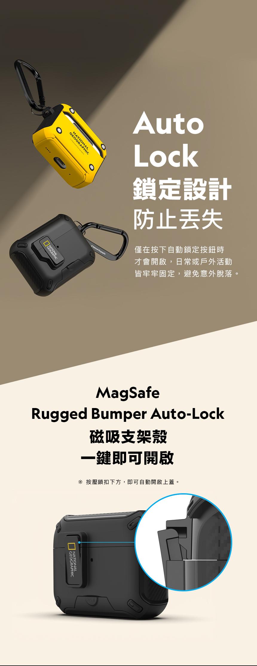 AutoLock鎖定設計防止僅在按下自動鎖定按鈕時才會開啟,日常或戶外活動皆牢牢固定,避免意外脫落。  MagSafeRugged Bumper Auto-Lock磁吸支架殼一鍵即可開啟 按壓鎖扣下方,即可自動開啟上蓋。NATIONALGEOGRAPHI
